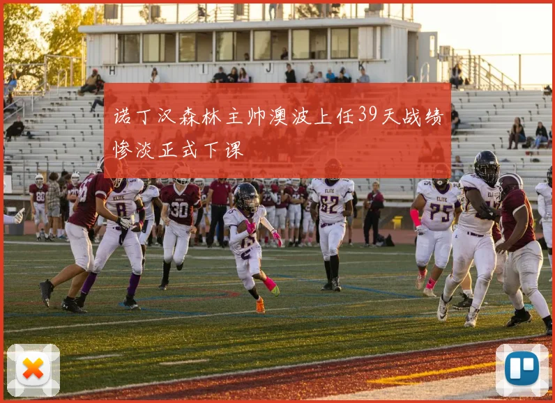 诺丁汉森林主帅澳波上任39天战绩惨淡正式下课