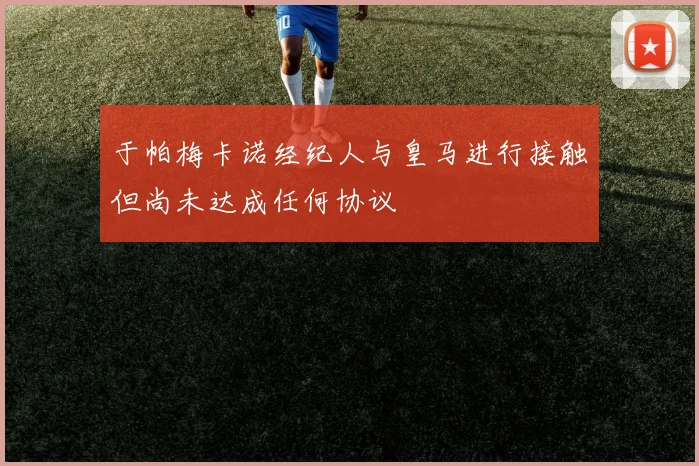于帕梅卡诺经纪人与皇马进行接触但尚未达成任何协议