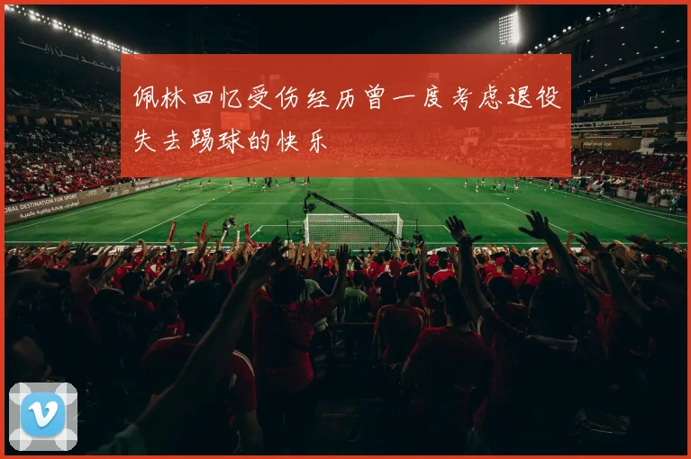 佩林回忆受伤经历曾一度考虑退役失去踢球的快乐