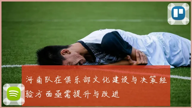 河南队在俱乐部文化建设与决策经验方面亟需提升与改进