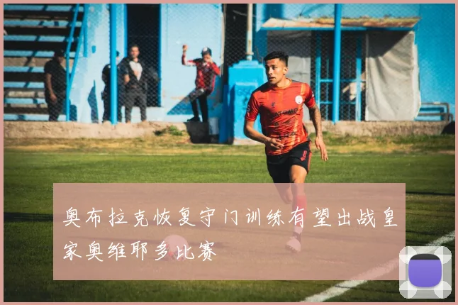 奥布拉克恢复守门训练有望出战皇家奥维耶多比赛