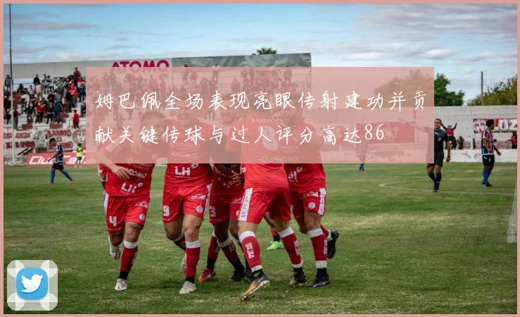 姆巴佩全场表现亮眼传射建功并贡献关键传球与过人评分高达86