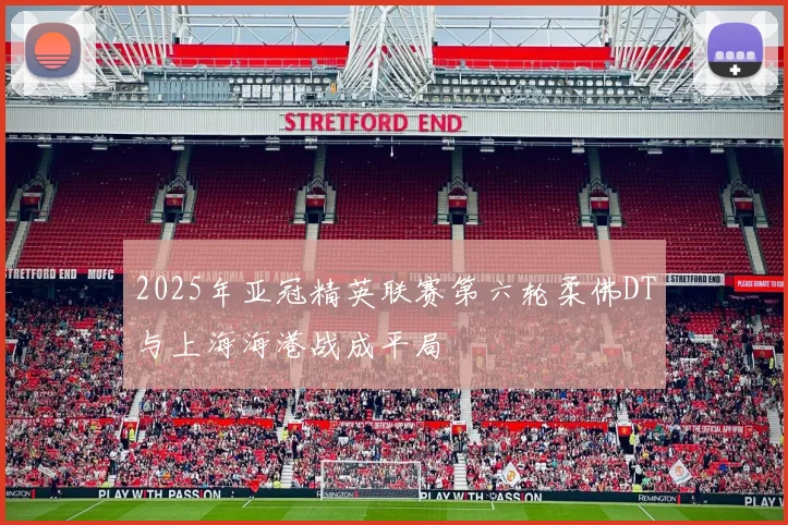 2025年亚冠精英联赛第六轮柔佛DT与上海海港战成平局