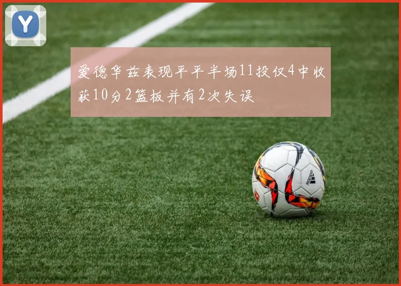 爱德华兹表现平平半场11投仅4中收获10分2篮板并有2次失误
