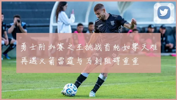 勇士附加赛之王挑战首轮如攀天难再遇火箭雷霆与马刺阻碍重重