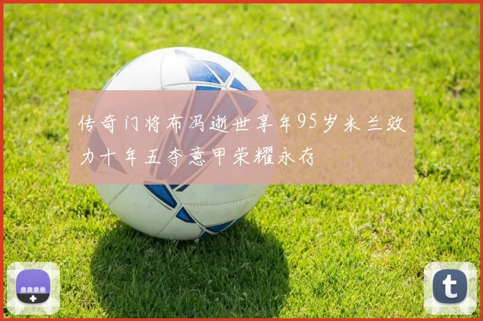 传奇门将布冯逝世享年95岁米兰效力十年五夺意甲荣耀永存